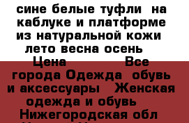 сине белые туфли  на каблуке и платформе из натуральной кожи (лето.весна.осень) › Цена ­ 12 000 - Все города Одежда, обувь и аксессуары » Женская одежда и обувь   . Нижегородская обл.,Нижний Новгород г.